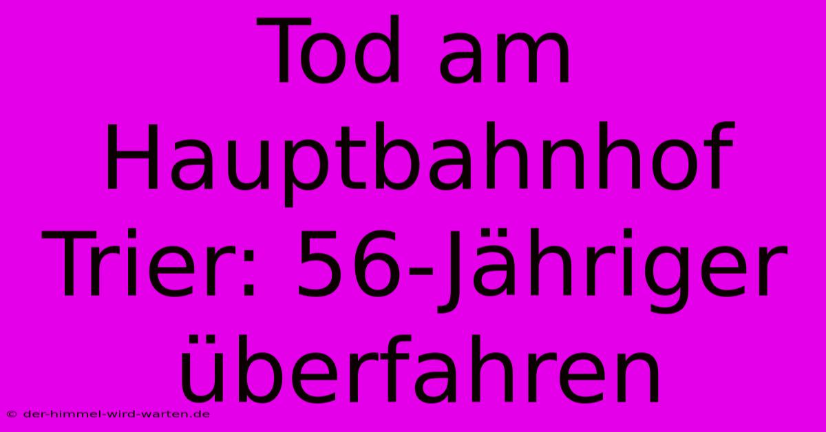 Tod Am Hauptbahnhof Trier: 56-Jähriger Überfahren