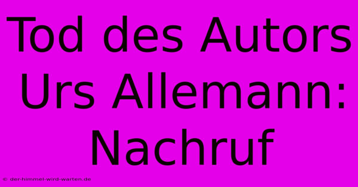 Tod Des Autors Urs Allemann: Nachruf