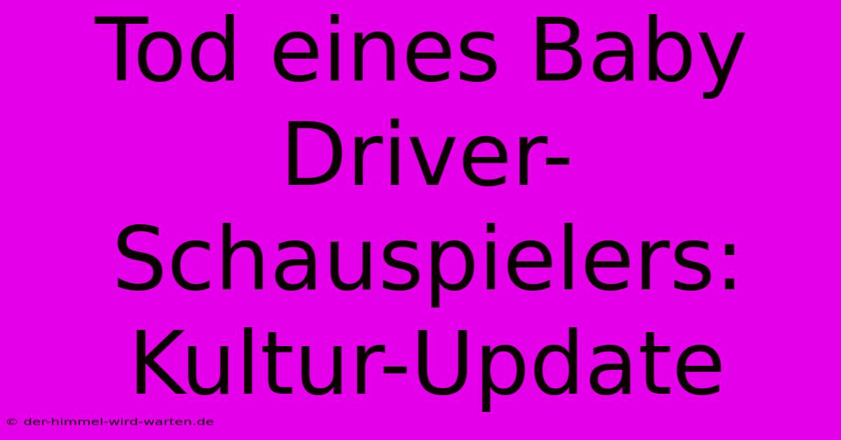 Tod Eines Baby Driver-Schauspielers: Kultur-Update