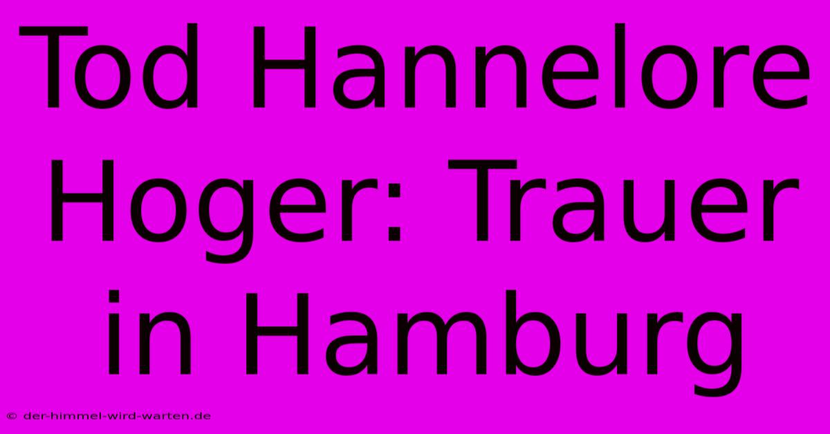 Tod Hannelore Hoger: Trauer In Hamburg