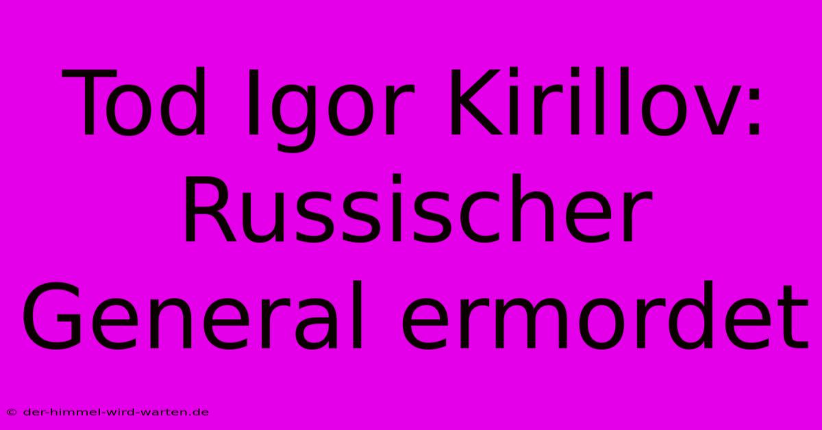 Tod Igor Kirillov: Russischer General Ermordet