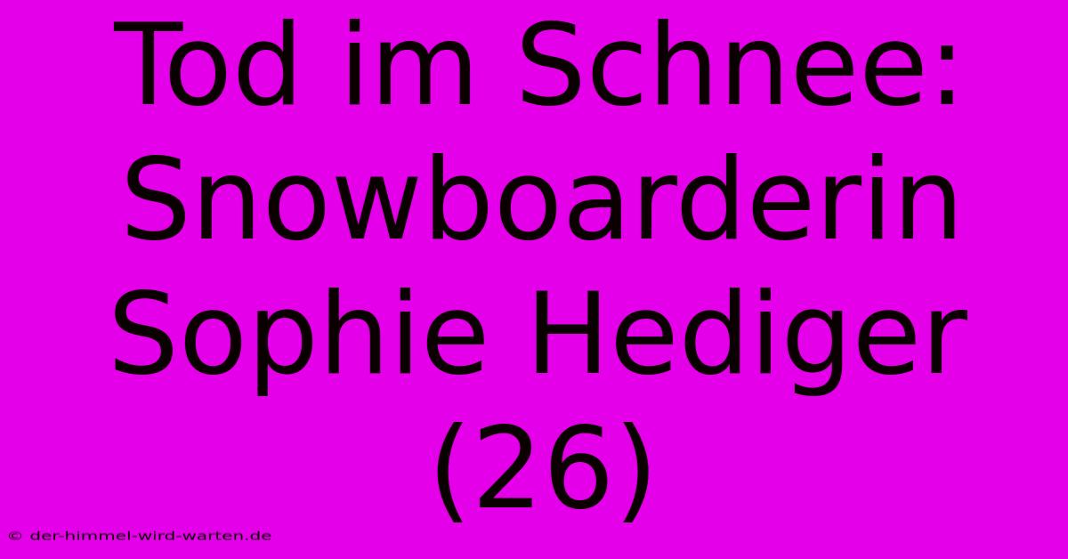 Tod Im Schnee: Snowboarderin Sophie Hediger (26)