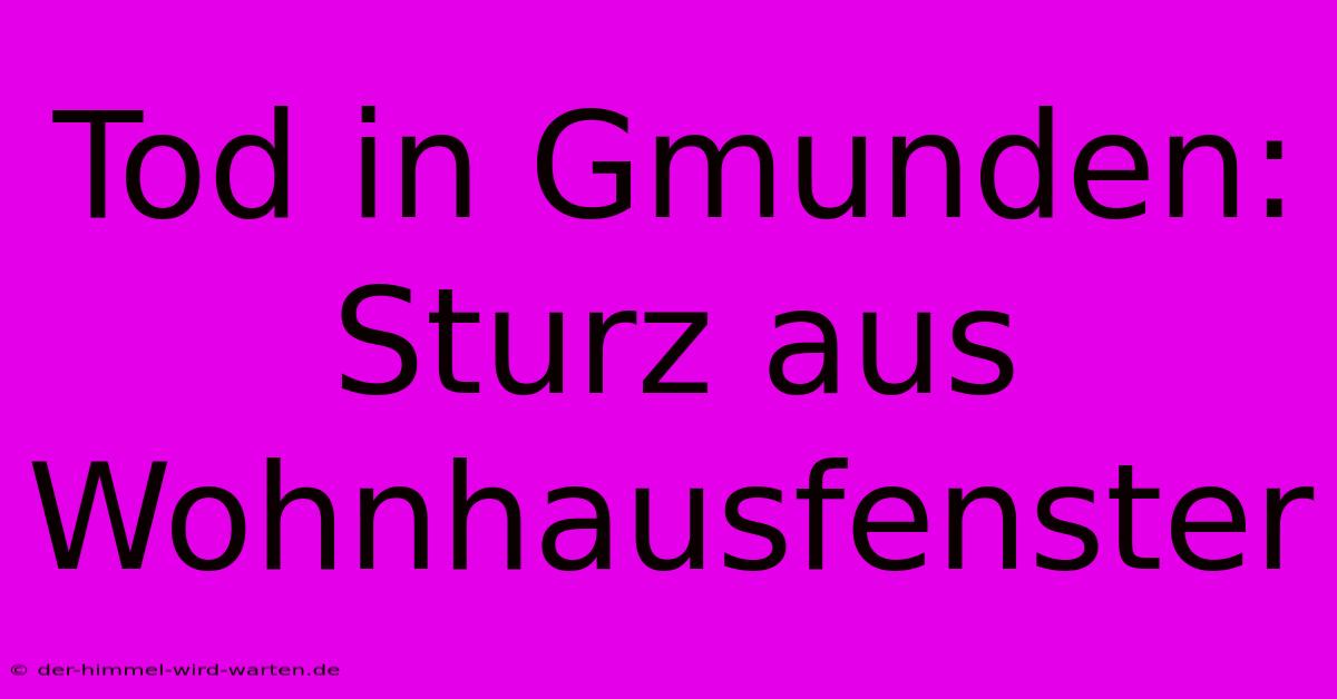 Tod In Gmunden: Sturz Aus Wohnhausfenster