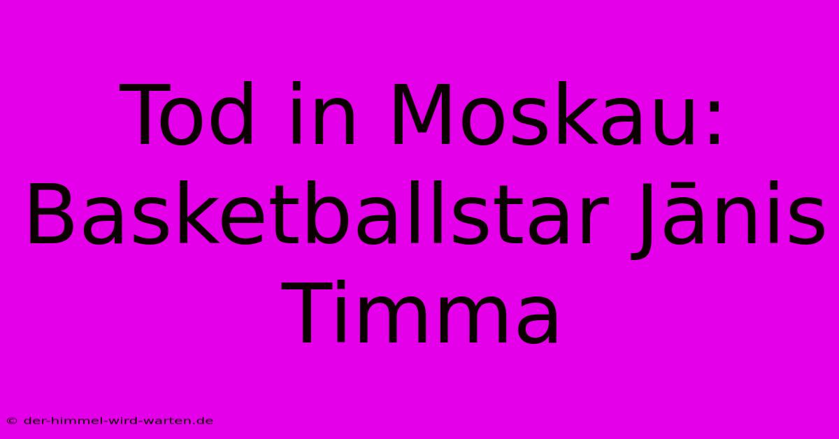 Tod In Moskau: Basketballstar Jānis Timma