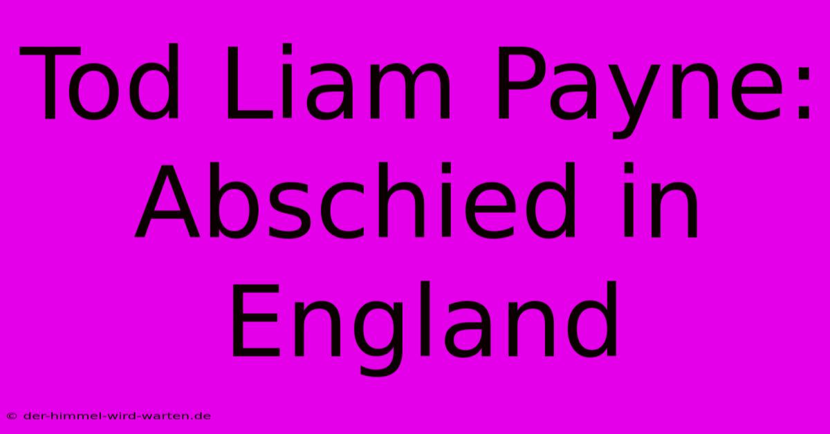 Tod Liam Payne: Abschied In England