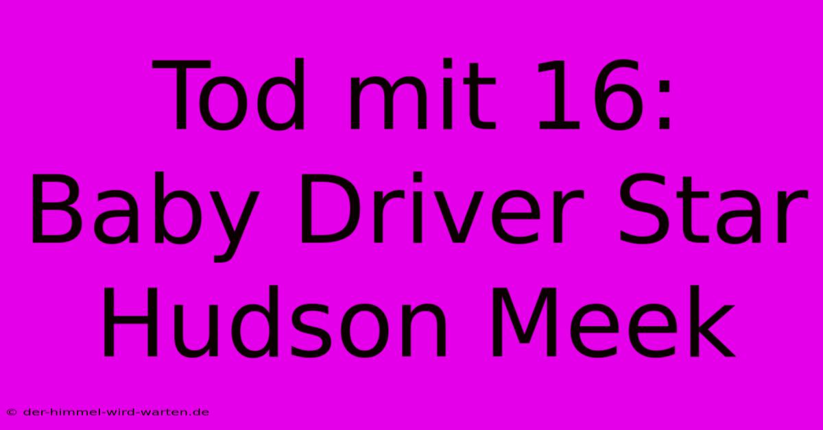 Tod Mit 16: Baby Driver Star Hudson Meek