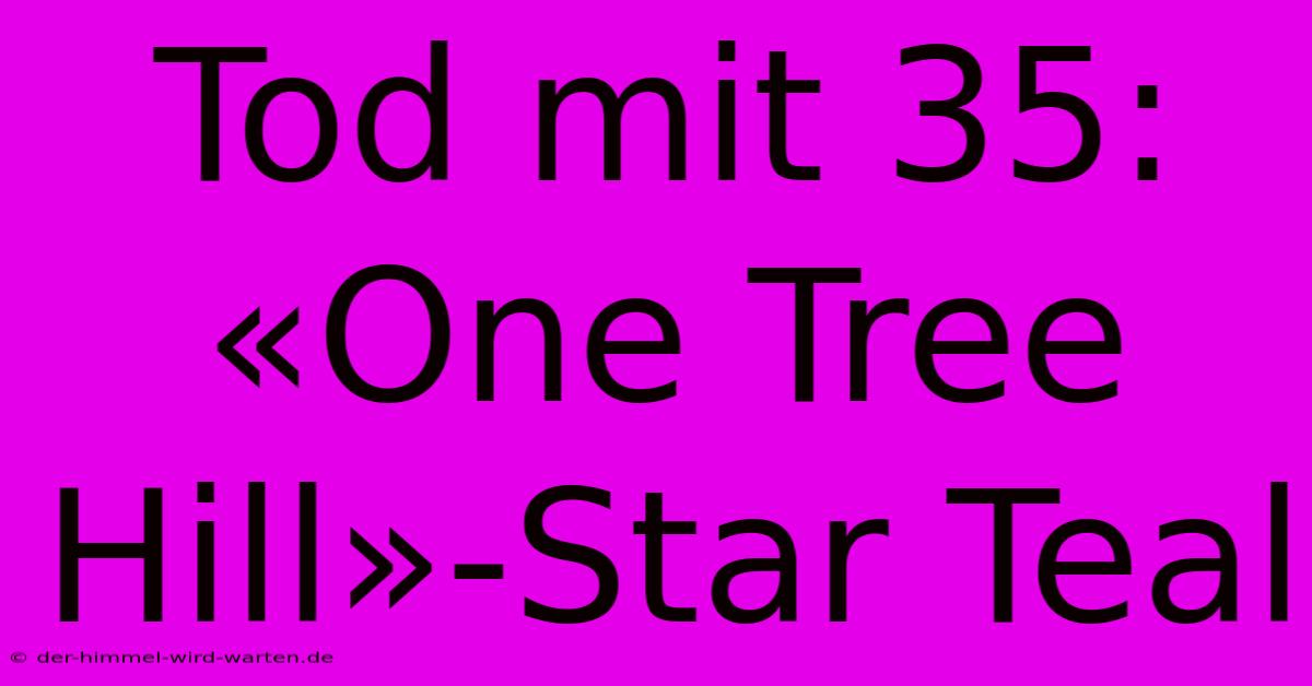 Tod Mit 35: «One Tree Hill»-Star Teal