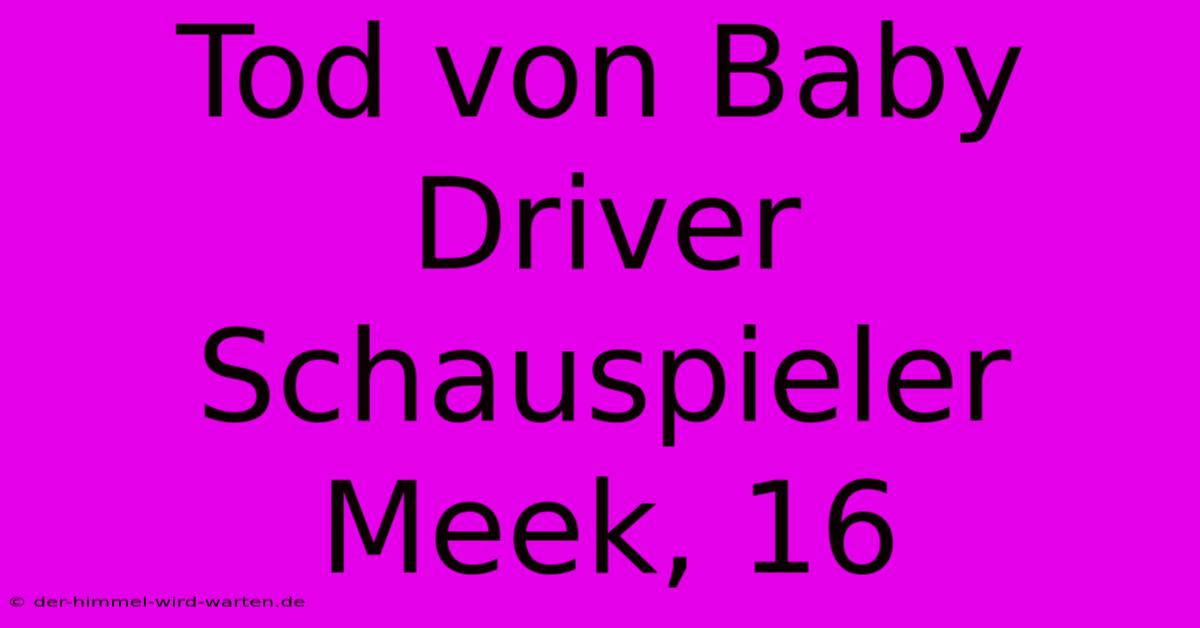 Tod Von Baby Driver Schauspieler Meek, 16