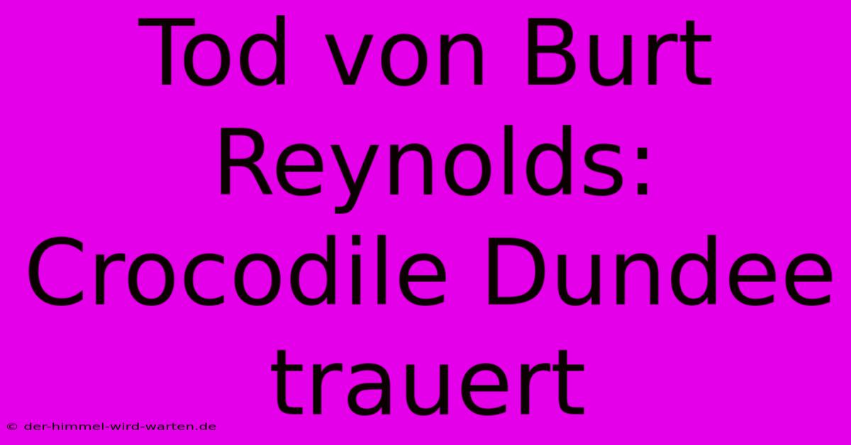 Tod Von Burt Reynolds:  Crocodile Dundee Trauert