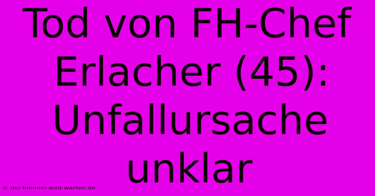 Tod Von FH-Chef Erlacher (45): Unfallursache Unklar