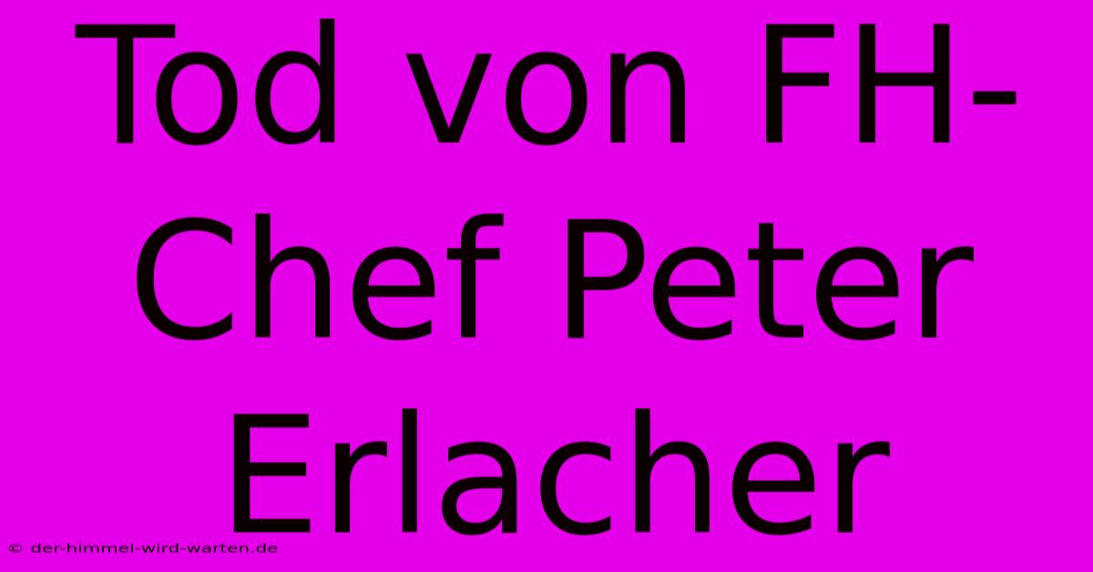 Tod Von FH-Chef Peter Erlacher