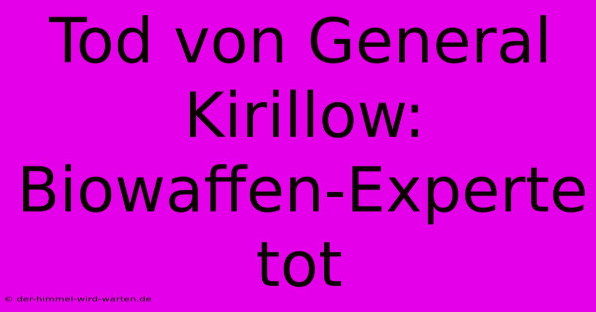 Tod Von General Kirillow: Biowaffen-Experte Tot