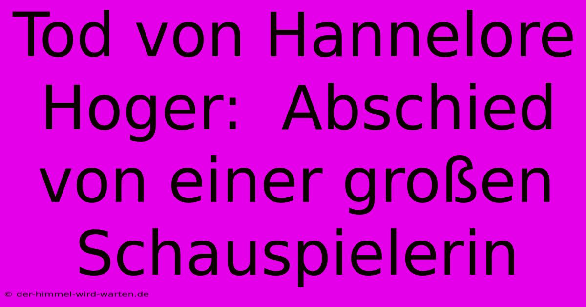 Tod Von Hannelore Hoger:  Abschied Von Einer Großen Schauspielerin