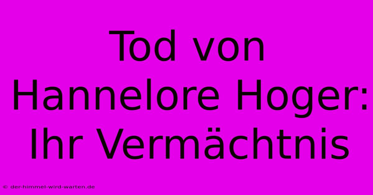 Tod Von Hannelore Hoger: Ihr Vermächtnis