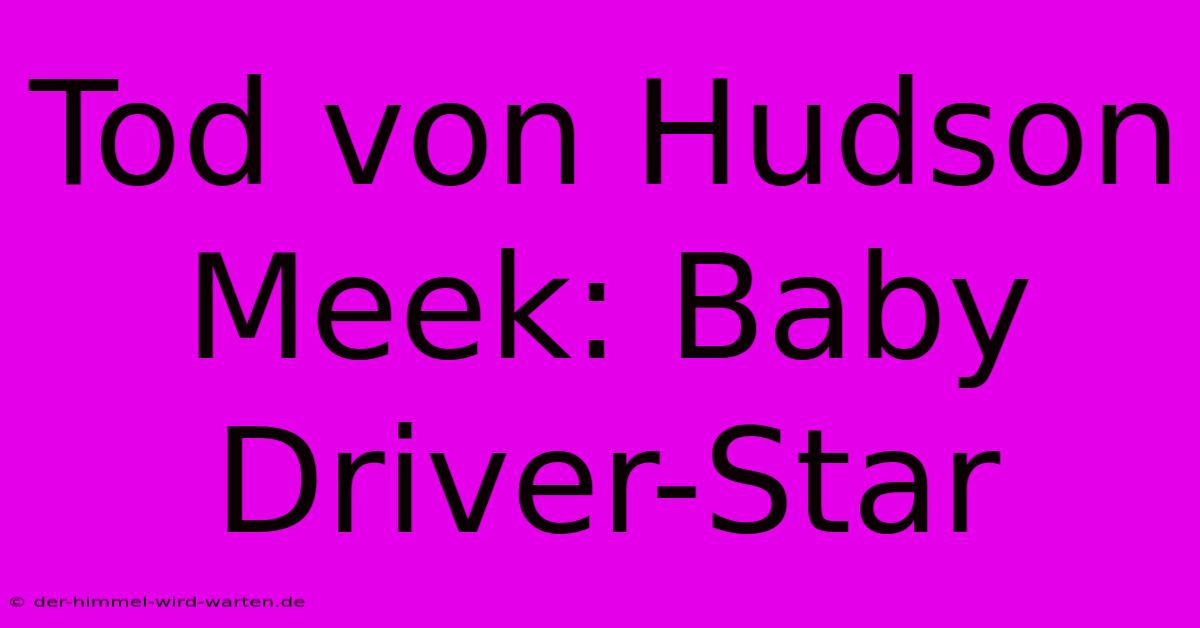 Tod Von Hudson Meek: Baby Driver-Star