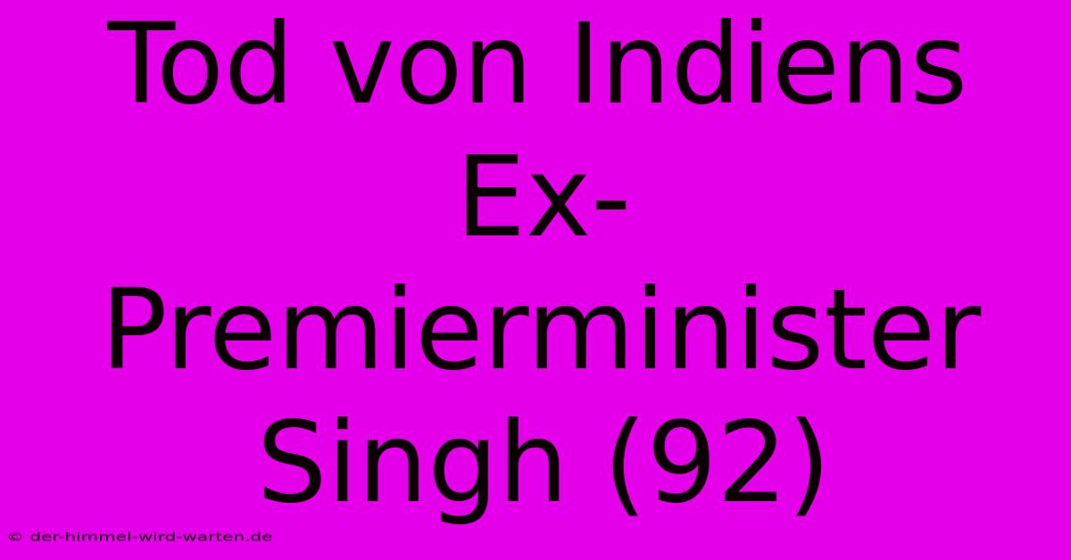 Tod Von Indiens Ex-Premierminister Singh (92)