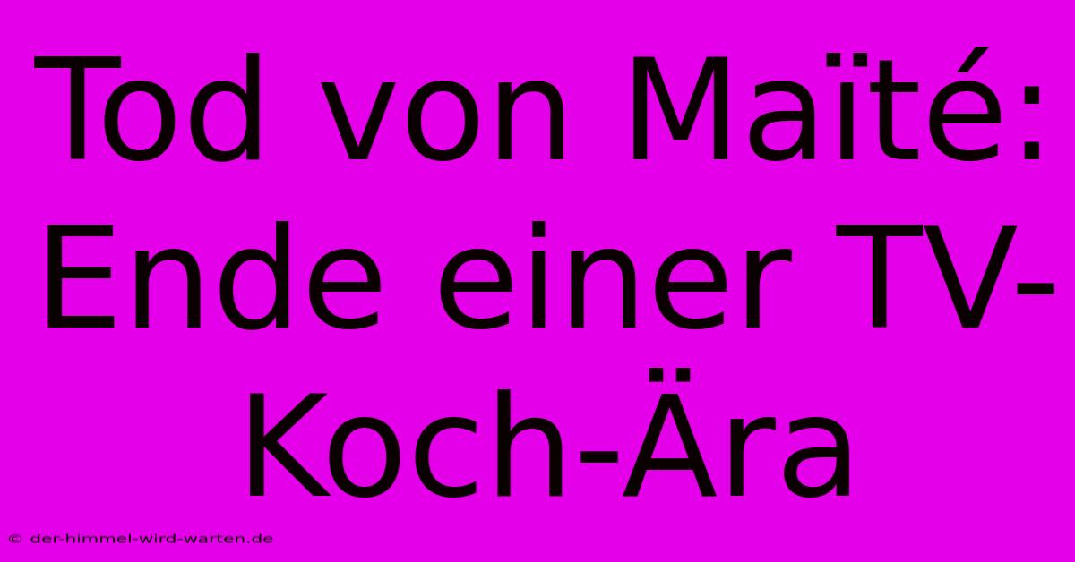 Tod Von Maïté: Ende Einer TV-Koch-Ära