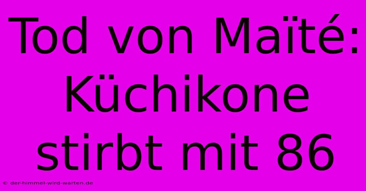 Tod Von Maïté:  Küchikone Stirbt Mit 86