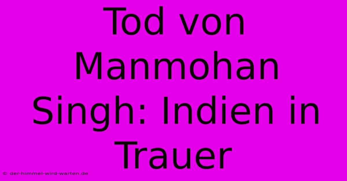 Tod Von Manmohan Singh: Indien In Trauer