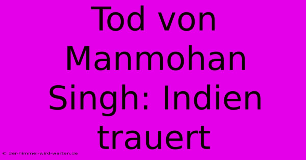 Tod Von Manmohan Singh: Indien Trauert