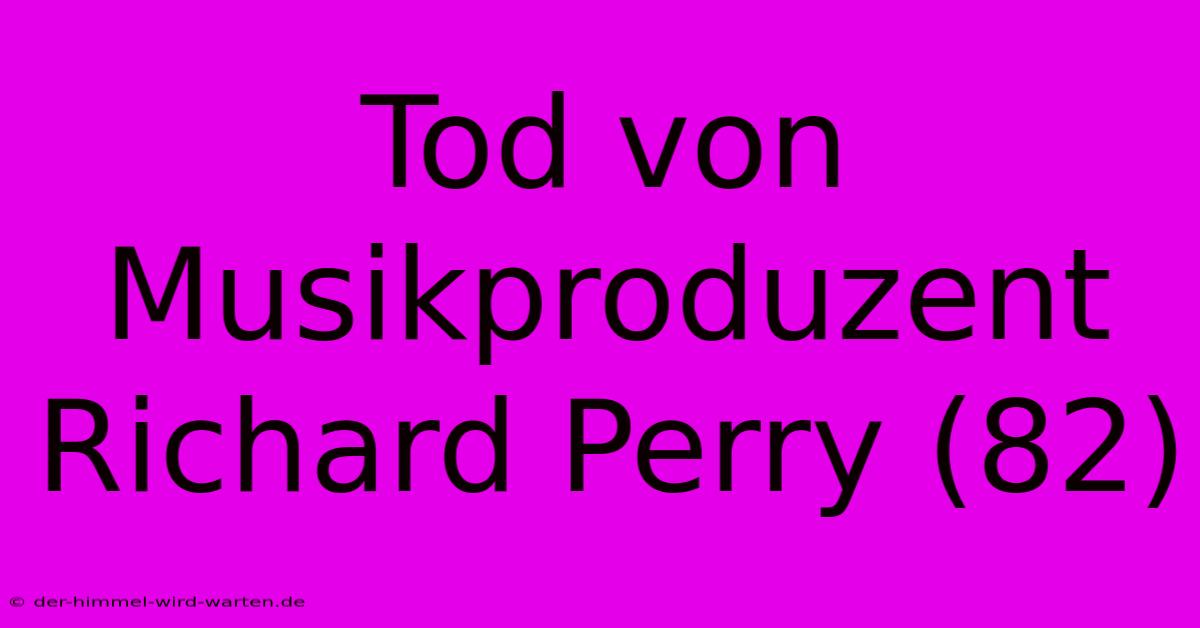 Tod Von Musikproduzent Richard Perry (82)