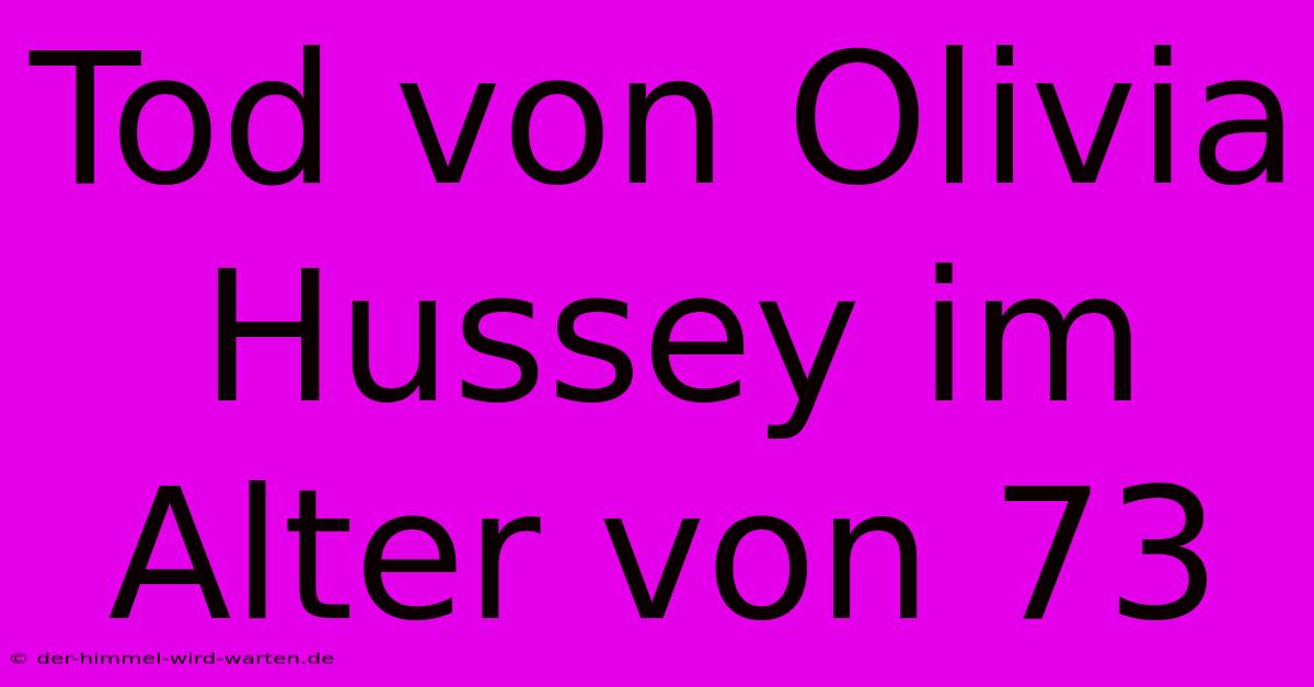 Tod Von Olivia Hussey Im Alter Von 73