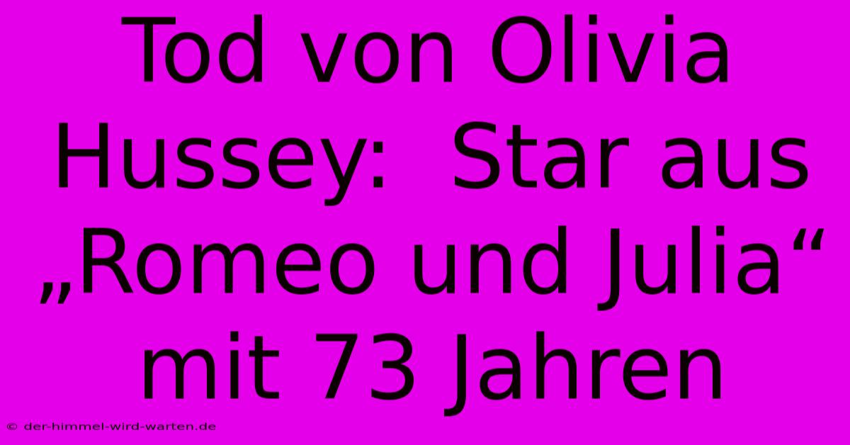 Tod Von Olivia Hussey:  Star Aus „Romeo Und Julia“ Mit 73 Jahren