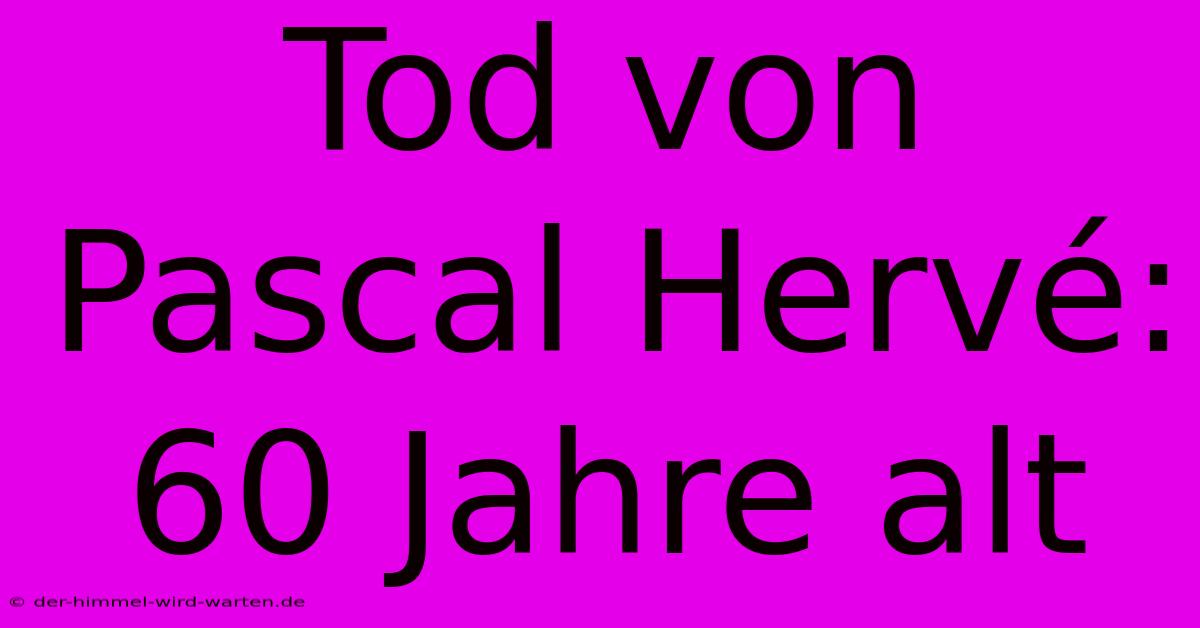 Tod Von Pascal Hervé: 60 Jahre Alt