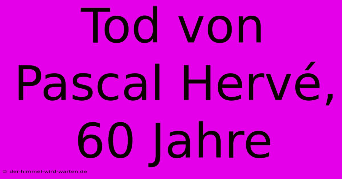 Tod Von Pascal Hervé, 60 Jahre