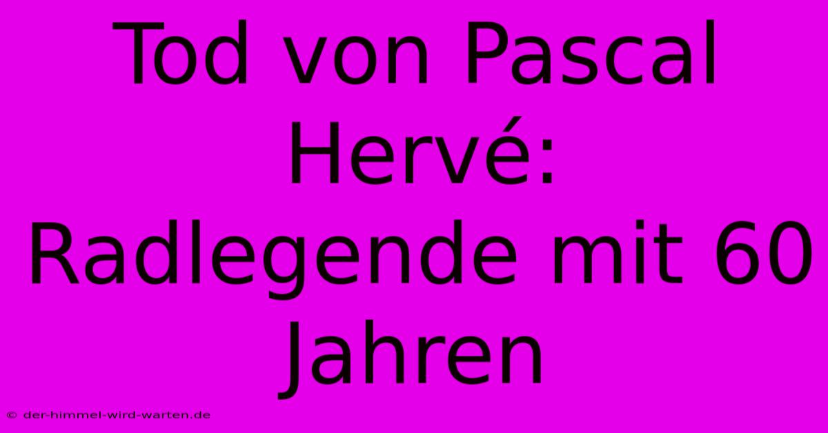 Tod Von Pascal Hervé: Radlegende Mit 60 Jahren