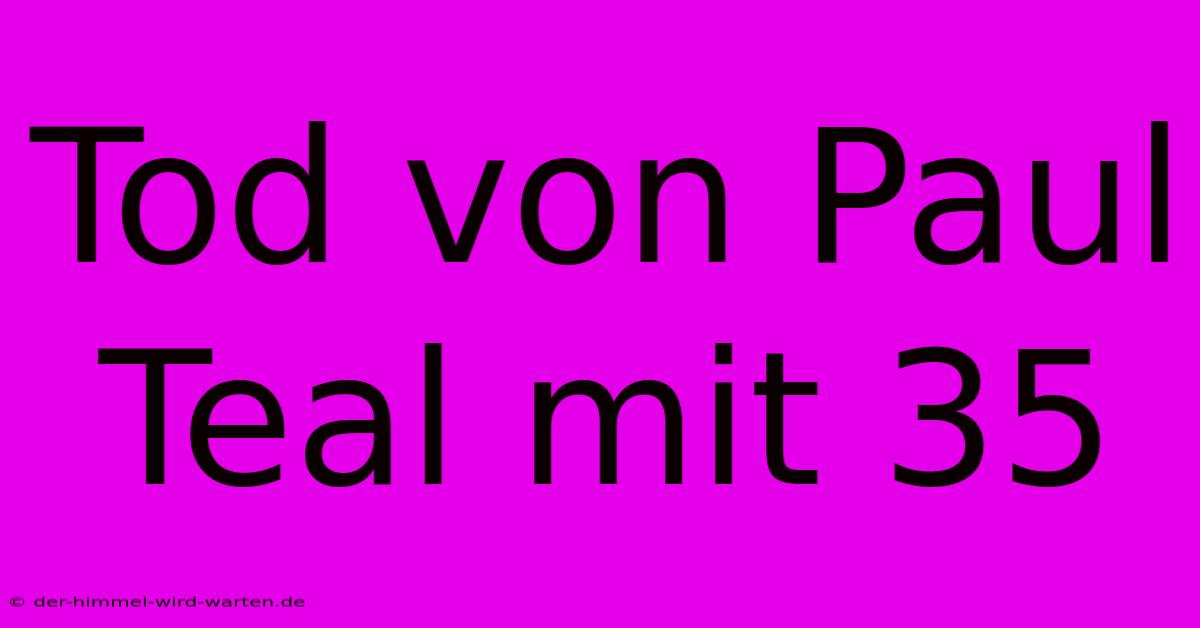 Tod Von Paul Teal Mit 35