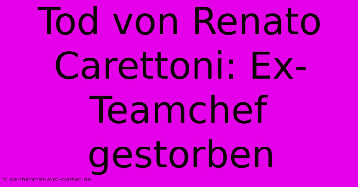 Tod Von Renato Carettoni: Ex-Teamchef Gestorben