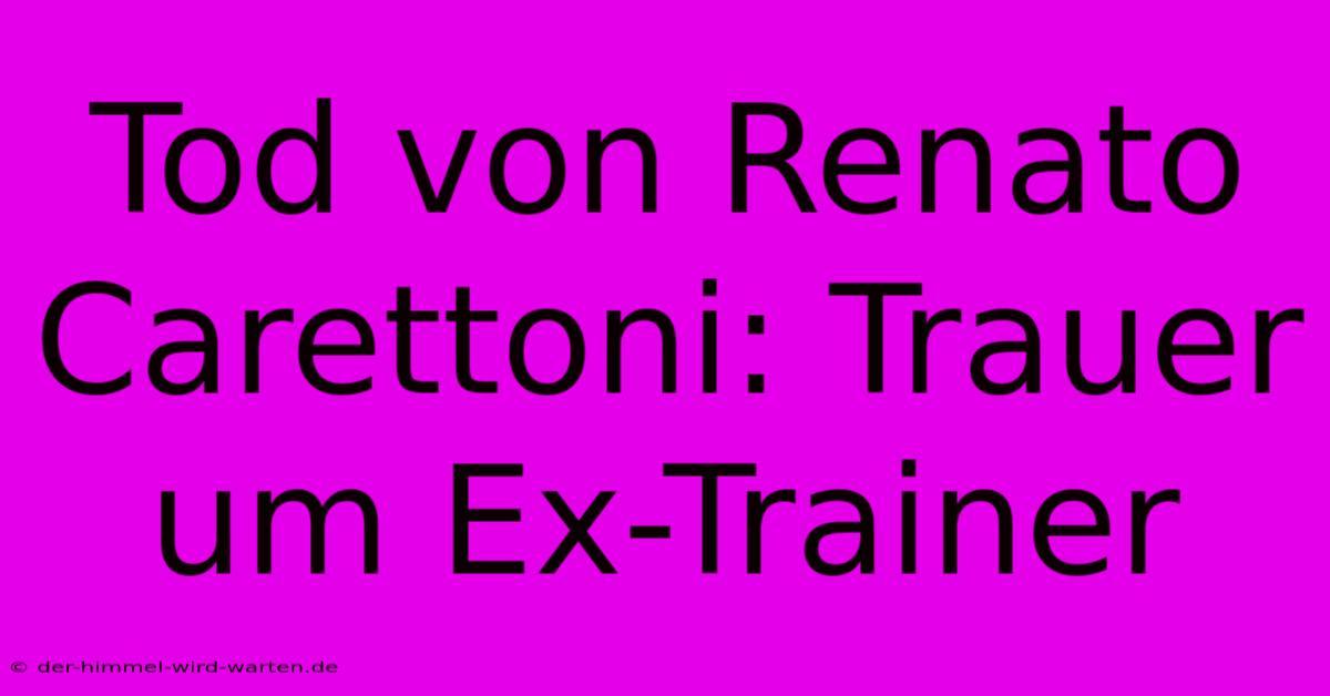 Tod Von Renato Carettoni: Trauer Um Ex-Trainer