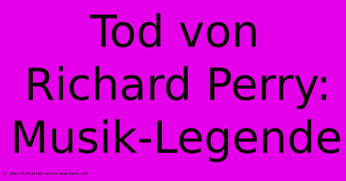 Tod Von Richard Perry: Musik-Legende