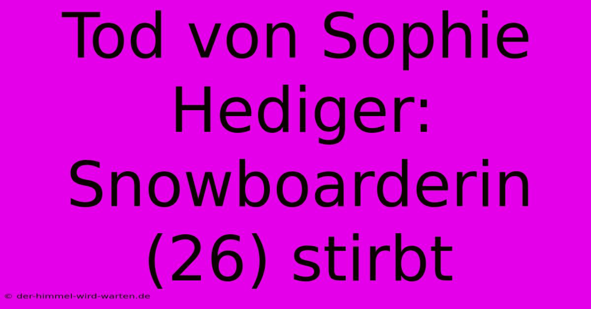 Tod Von Sophie Hediger: Snowboarderin (26) Stirbt