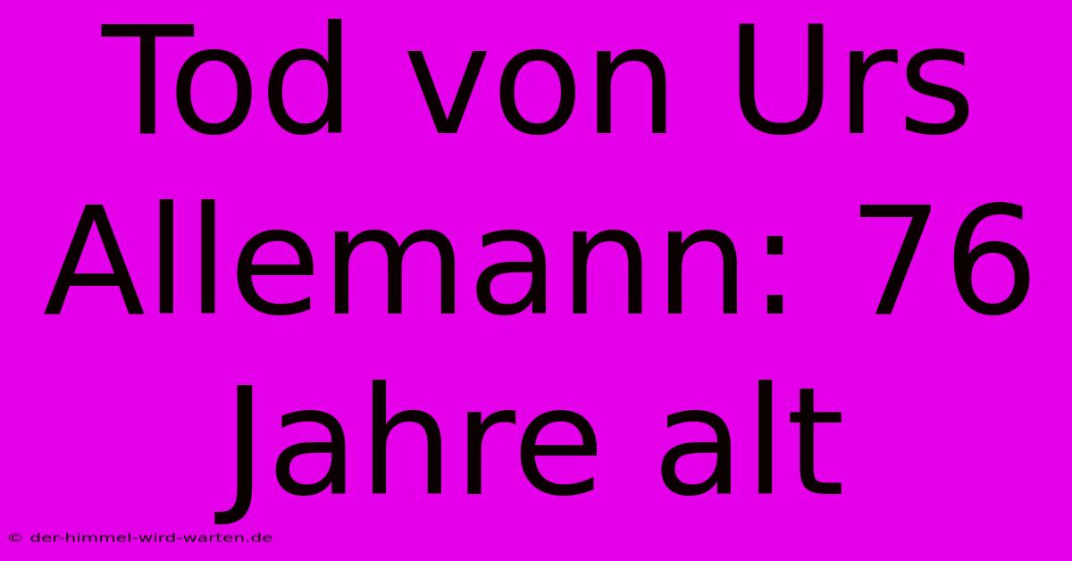 Tod Von Urs Allemann: 76 Jahre Alt