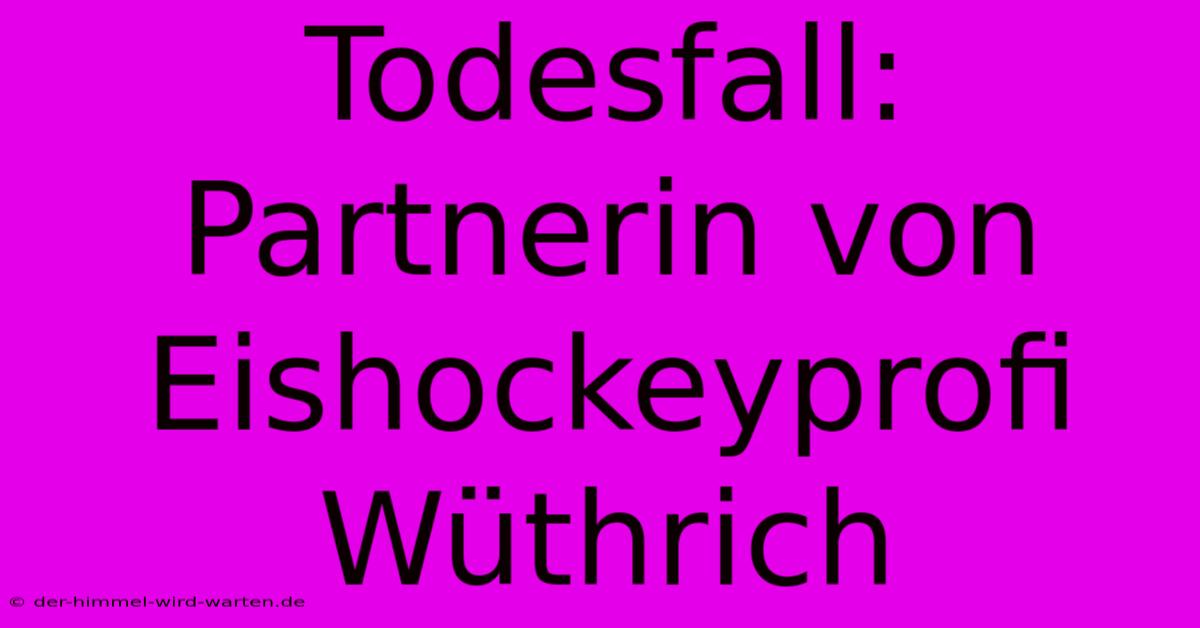 Todesfall: Partnerin Von Eishockeyprofi Wüthrich