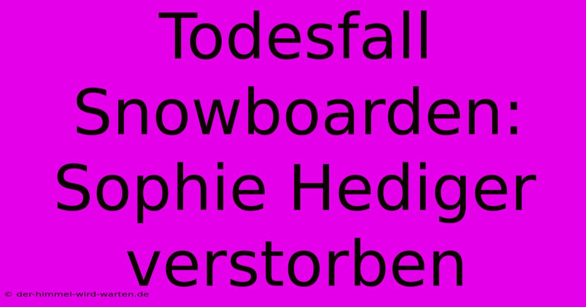 Todesfall Snowboarden: Sophie Hediger Verstorben