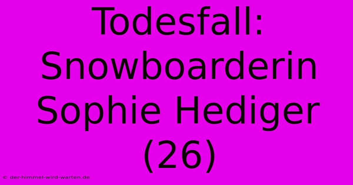 Todesfall: Snowboarderin Sophie Hediger (26)