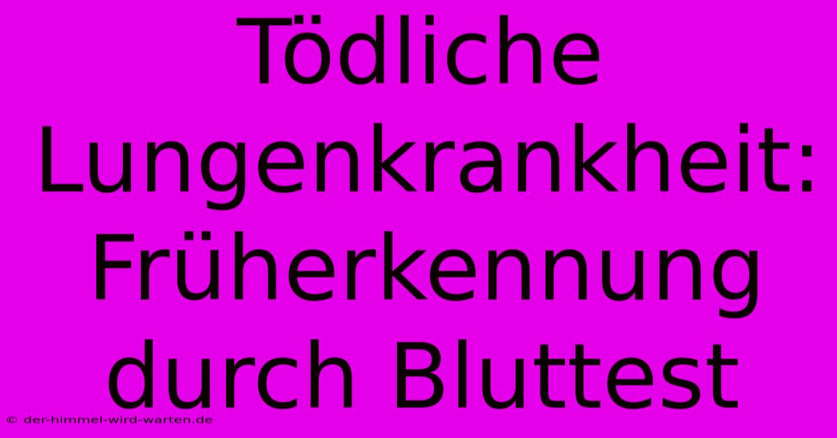 Tödliche Lungenkrankheit: Früherkennung Durch Bluttest