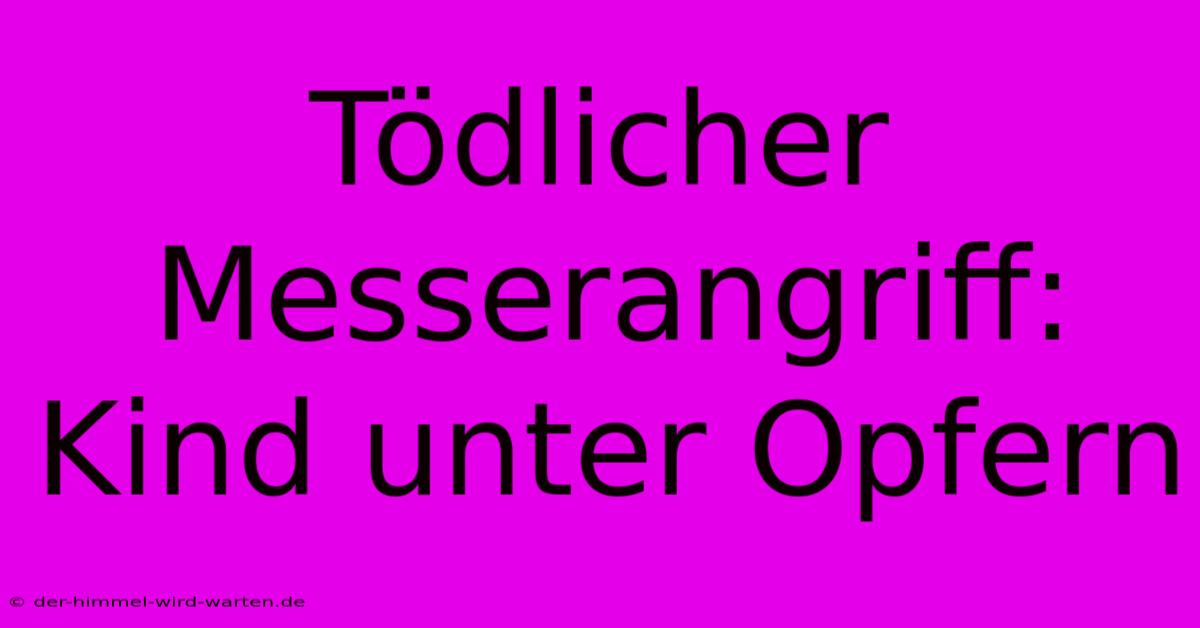 Tödlicher Messerangriff: Kind Unter Opfern