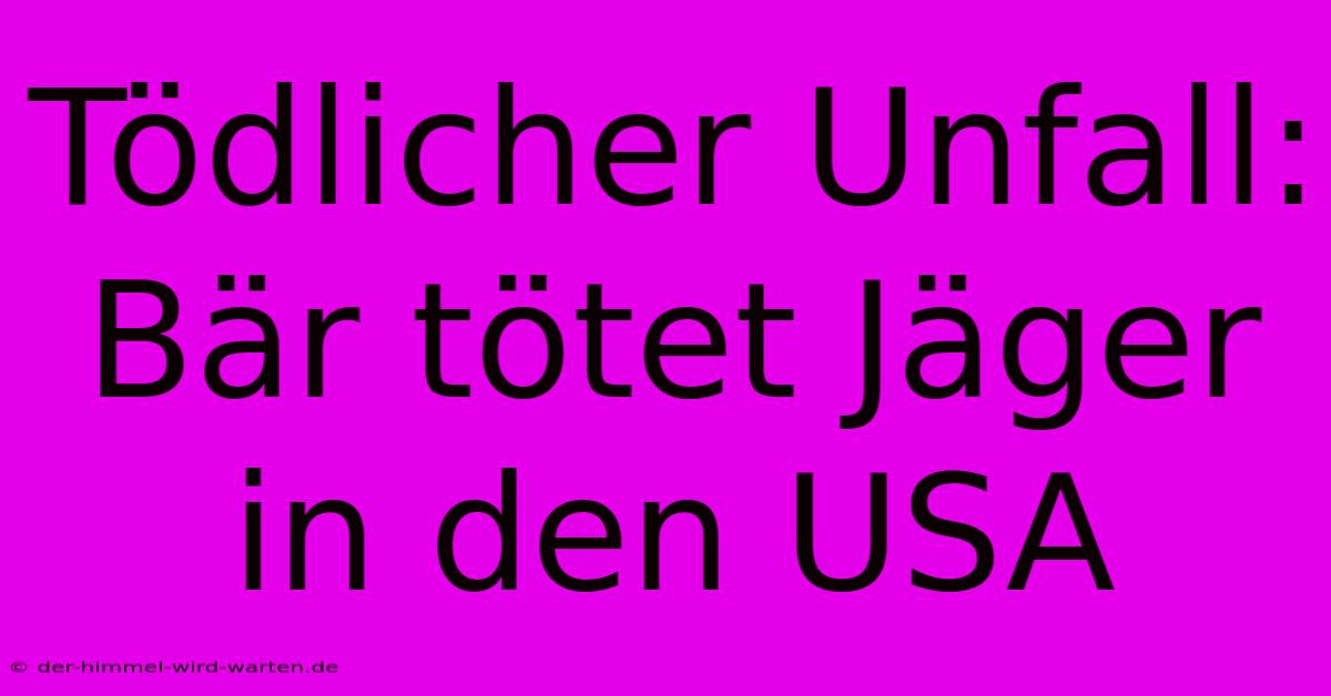 Tödlicher Unfall: Bär Tötet Jäger In Den USA