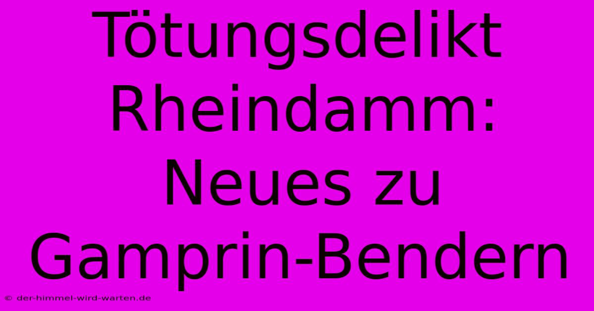 Tötungsdelikt Rheindamm: Neues Zu Gamprin-Bendern