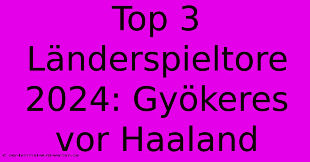 Top 3 Länderspieltore 2024: Gyökeres Vor Haaland