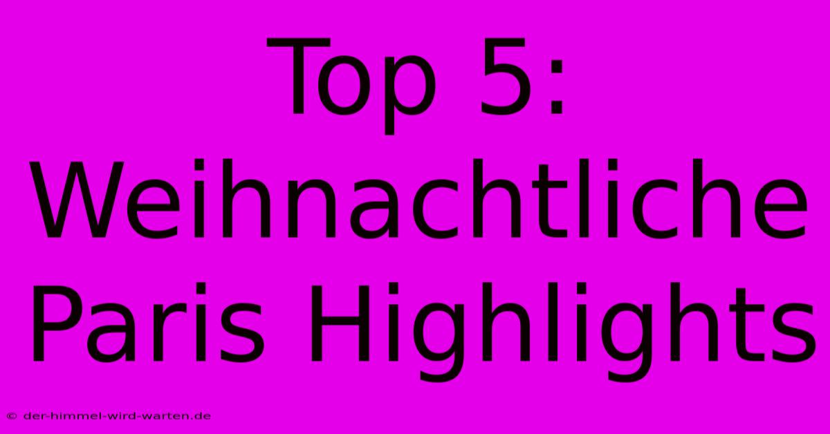 Top 5:  Weihnachtliche Paris Highlights