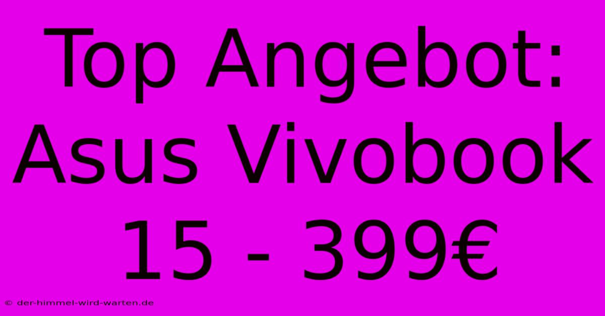 Top Angebot: Asus Vivobook 15 - 399€