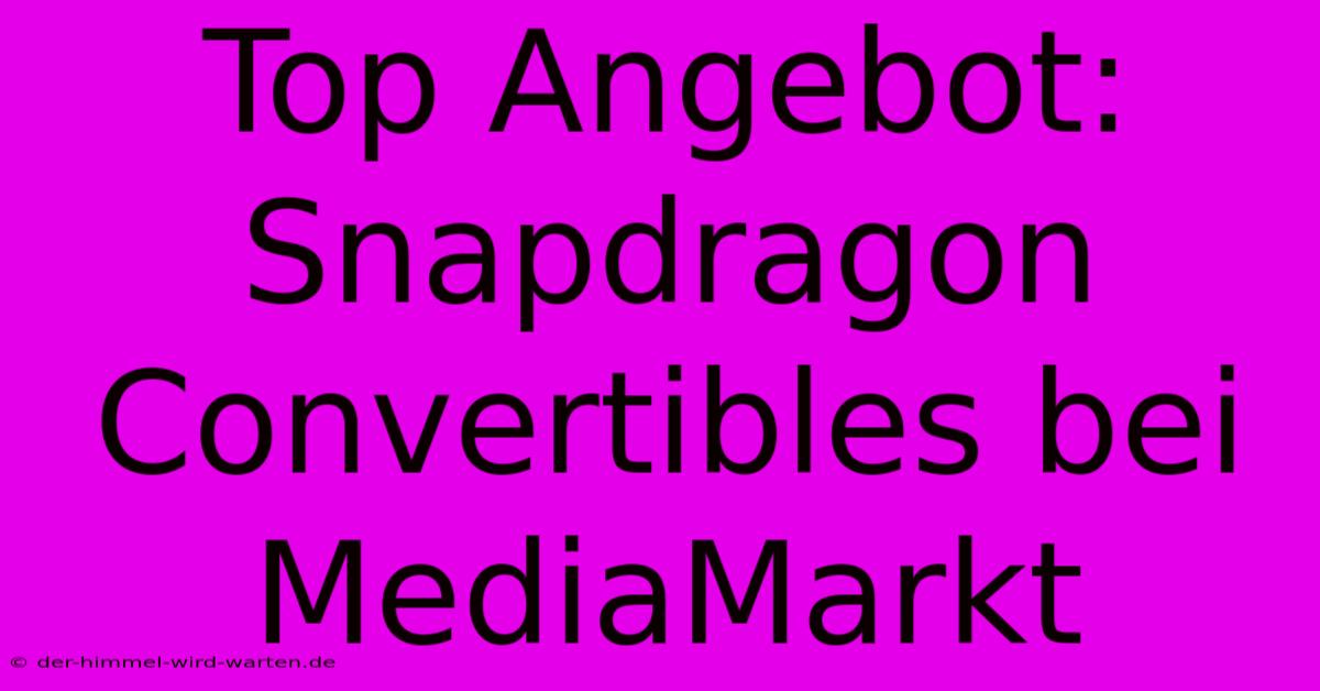 Top Angebot: Snapdragon Convertibles Bei MediaMarkt