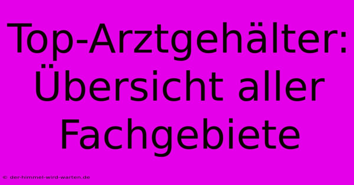 Top-Arztgehälter: Übersicht Aller Fachgebiete