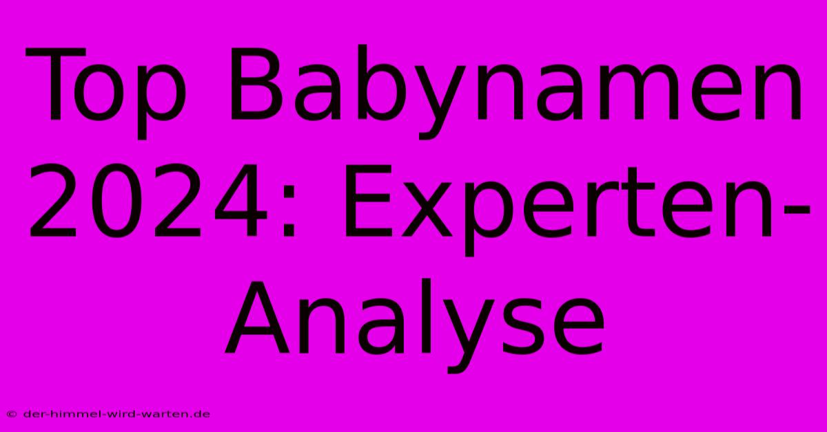 Top Babynamen 2024: Experten-Analyse