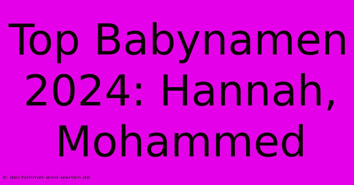 Top Babynamen 2024: Hannah, Mohammed